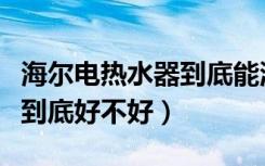 海尔电热水器到底能洗几个人（海尔电热水器到底好不好）