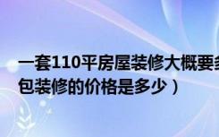 一套110平房屋装修大概要多少钱（一套110平米的房子,全包装修的价格是多少）