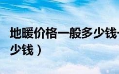 地暖价格一般多少钱一平方（地暖价格一般多少钱）