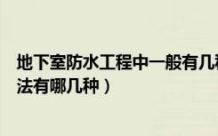 地下室防水工程中一般有几种防水做法（地下室防水施工方法有哪几种）