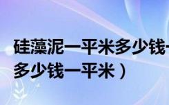 硅藻泥一平米多少钱一平米（硅藻泥价格一般多少钱一平米）