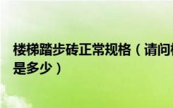 楼梯踏步砖正常规格（请问楼梯踏步瓷砖防滑条的宽度一般是多少）