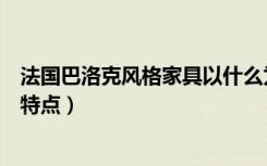 法国巴洛克风格家具以什么为代表（巴洛克家居风格有什么特点）