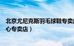 北京尤尼克斯羽毛球鞋专卖店（尤尼克斯北京海淀区体育中心专卖店）