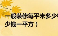 一般装修每平米多少钱（家庭一般普通装修多少钱一平方）