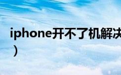 iphone开不了机解决方法（iphone开不了机）