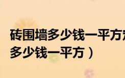 砖围墙多少钱一平方定额造价（围墙单方造价多少钱一平方）