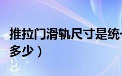 推拉门滑轨尺寸是统一的吗（推拉门滑轨尺寸多少）