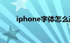 iphone字体怎么改（iphone字体）