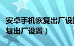 安卓手机恢复出厂设置所有方法（安卓手机恢复出厂设置）