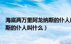 海底两万里阿龙纳斯的仆人叫什么（《海底两万里》阿龙纳斯的仆人叫什么）