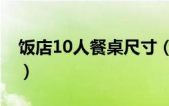 饭店10人餐桌尺寸（酒店10人餐桌尺寸多大）