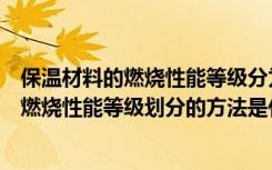 保温材料的燃烧性能等级分为( )四个等级（外墙保温材料的燃烧性能等级划分的方法是什么）