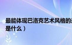 最能体现巴洛克艺术风格的是建筑吗（巴洛克建筑艺术风格是什么）