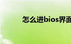 怎么进bios界面（怎么进bios）