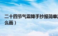 二十四节气霜降手抄报简单漂亮（二十四节气霜降手抄报怎么画）