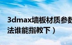 3dmax墙板材质参数（3d墙面材质参数的调法谁能指教下）