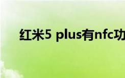 红米5 plus有nfc功能吗（红米5 plus）