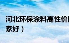 河北环保涂料高性价比选择（河北环保涂料哪家好）