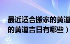 最近适合搬家的黄道吉日（2016年适合搬家的黄道吉日有哪些）