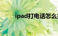 ipad打电话怎么打（ipad打电话）