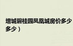 增城碧桂园凤凰城房价多少（广州市增城凤凰城房子房价是多少）