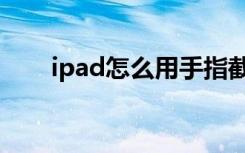 ipad怎么用手指截图（ipad怎么用）