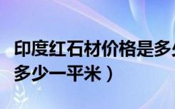 印度红石材价格是多少（印度红大理石价格要多少一平米）