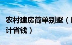 农村建房简单别墅（陕西农村自建别墅怎么设计省钱）