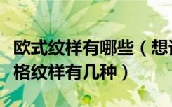 欧式纹样有哪些（想请教大家谁能说下欧式风格纹样有几种）