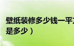 壁纸装修多少钱一平方（家装壁纸一平方价格是多少）