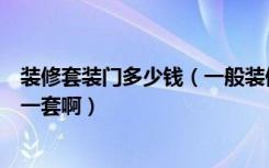 装修套装门多少钱（一般装修家里面的门和门套大概多少钱一套啊）