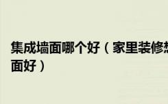 集成墙面哪个好（家里装修想用集成墙面,什么牌子的集成墙面好）