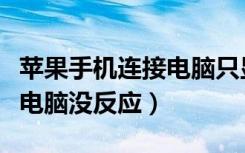 苹果手机连接电脑只显示充电（苹果手机连接电脑没反应）