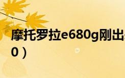 摩托罗拉e680g刚出来多少钱（摩托罗拉e680）