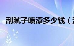 刮腻子喷漆多少钱（涂料刮棒多少钱一个）