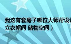 我这有套房子哪位大师帮设计下（要求有两室一厅 最好有独立衣帽间 储物空间）