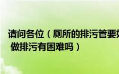 请问各位（厕所的排污管要如何设计 各楼层的厕所都不统一 做排污有困难吗）