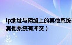 ip地址与网络上的其他系统有冲突咋办（ip地址与网络上的其他系统有冲突）