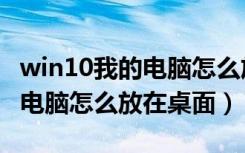 win10我的电脑怎么放在桌面上（win10我的电脑怎么放在桌面）