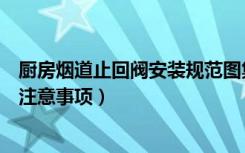 厨房烟道止回阀安装规范图集（厨房烟道止回阀安装方法和注意事项）