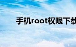 手机root权限下载（手机root权限）