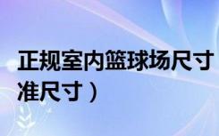 正规室内篮球场尺寸（谁知道室内篮球场地标准尺寸）