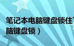 笔记本电脑键盘锁住了按什么解锁（笔记本电脑键盘锁）