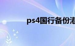 ps4国行备份港服（ps4国行）