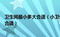 卫生间最小多大合适（小卫生间的整体浴室尺寸多大会比较合适）