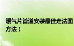 暖气片管道安装最佳走法图（暖气管路走法暖气管路的安装方法）