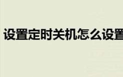 设置定时关机怎么设置华为（设置定时关机）