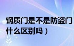 钢质门是不是防盗门（钢质进户门和防盗门有什么区别吗）