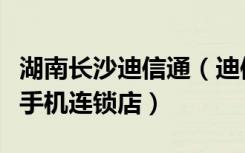 湖南长沙迪信通（迪信通长沙天心区黄兴南路手机连锁店）